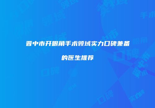 晋中市开眼角手术领域实力口碑兼备的医生推荐