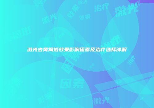 激光去黄褐斑效果影响因素及治疗选择详解
