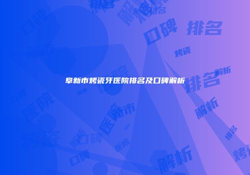 阜新市烤瓷牙医院排名及口碑解析