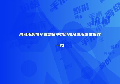 青岛市畸形小耳整形手术价格及医院医生推荐一览