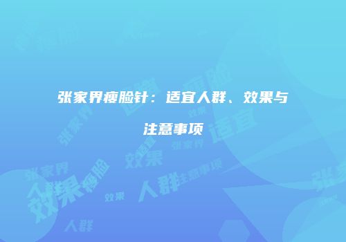 张家界瘦脸针：适宜人群、效果与注意事项