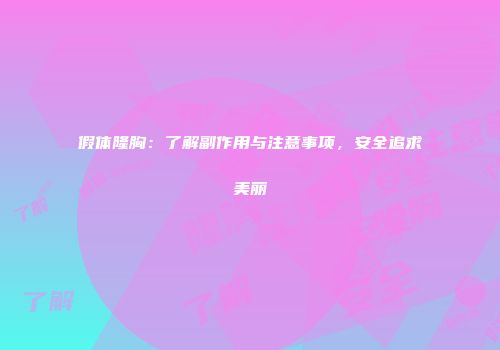 假体隆胸：了解副作用与注意事项，安全追求美丽