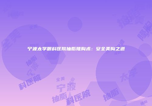 宁波太学眼科医院抽脂隆胸术：安全美胸之道