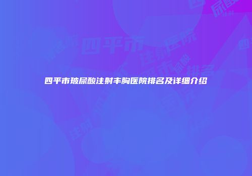 四平市玻尿酸注射丰胸医院排名及详细介绍