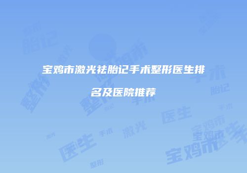 宝鸡市激光祛胎记手术整形医生排名及医院推荐