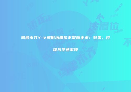 乌鲁木齐Y-V成形法眉位不整矫正术:效果、过程与注意事项