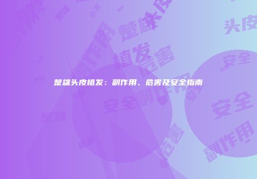 楚雄头皮植发：副作用、危害及安全指南