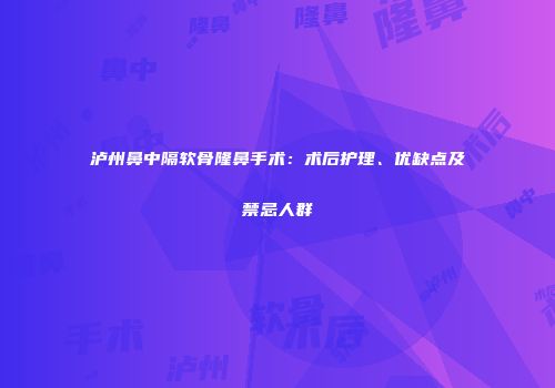 泸州鼻中隔软骨隆鼻手术：术后护理、优缺点及禁忌人群