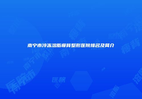 南宁市冷冻溶脂瘦背整形医院排名及简介