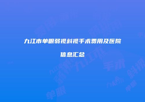 九江市单眼弱视斜视手术费用及医院信息汇总