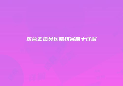 东营去狐臭医院排名前十详解