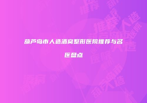 葫芦岛市人造酒窝整形医院推荐与名医盘点