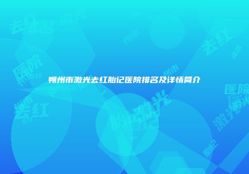 朔州市激光去红胎记医院排名及详情简介