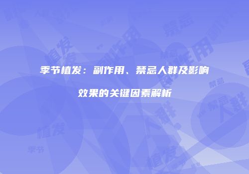 季节植发：副作用、禁忌人群及影响效果的关键因素解析