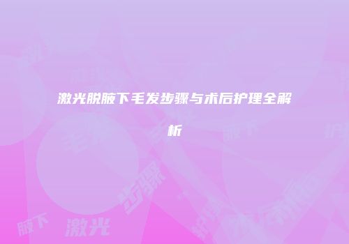 激光脱腋下毛发步骤与术后护理全解析