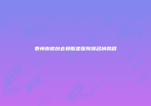 泰州市微创去颊脂垫医院排名榜揭晓