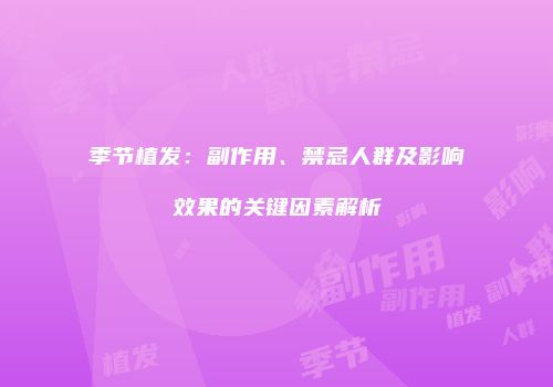 季节植发：副作用、禁忌人群及影响效果的关键因素解析