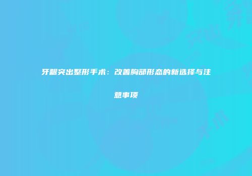 牙龈突出整形手术:改善胸部形态的新选择与注意事项