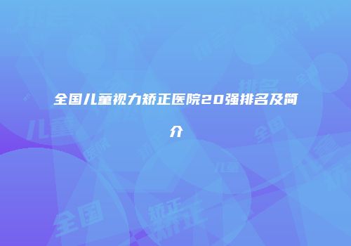 全国儿童视力矫正医院20强排名及简介