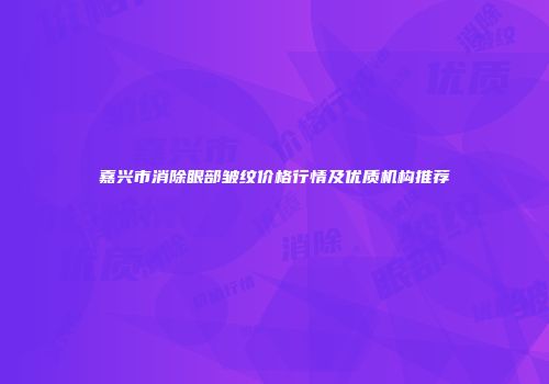 嘉兴市消除眼部皱纹价格行情及优质机构推荐