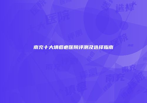 南充十大填痘疤医院评测及选择指南