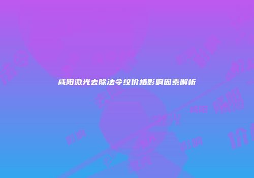 咸阳激光去除法令纹价格影响因素解析