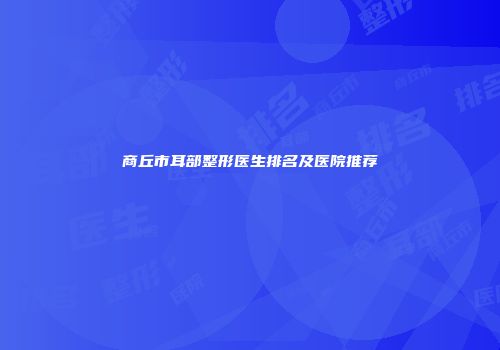 商丘市耳部整形医生排名及医院推荐