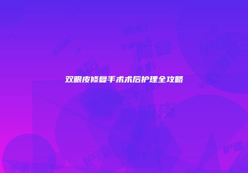 双眼皮修复手术术后护理全攻略