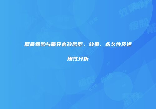 磨骨瘦脸与戴牙套改脸型：效果、永久性及适用性分析