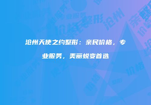 沧州天使之约整形：亲民价格，专业服务，美丽蜕变首选