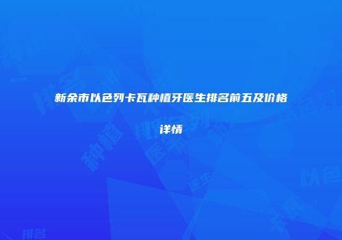 新余市以色列卡瓦种植牙医生排名前五及价格详情