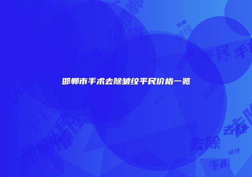 邯郸市手术去除皱纹平民价格一览