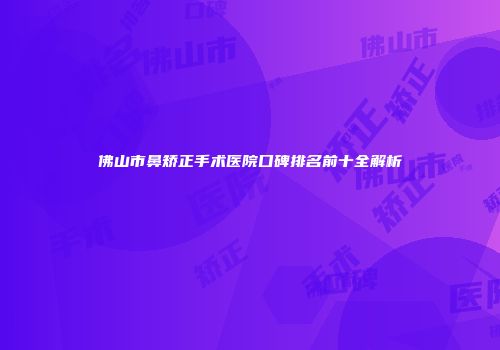 佛山市鼻矫正手术医院口碑排名前十全解析