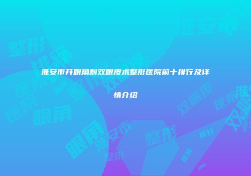 淮安市开眼角割双眼皮术整形医院前十排行及详情介绍