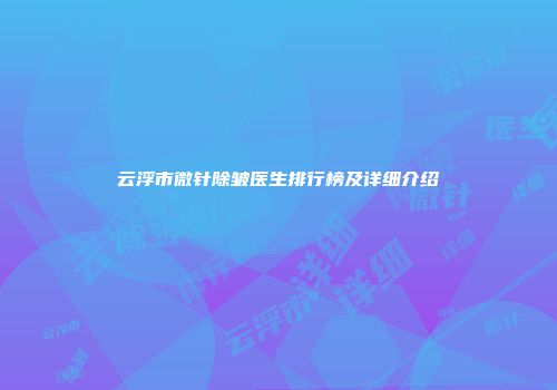 云浮市微针除皱医生排行榜及详细介绍