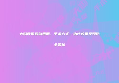 大脚骨问题的费用、手术方式、治疗效果及预防全解析