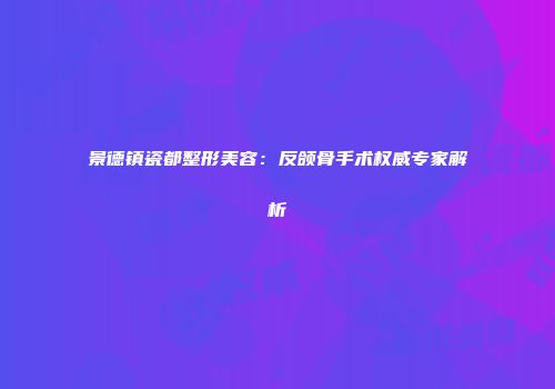 景德镇瓷都整形美容:反颌骨手术权威专家解析