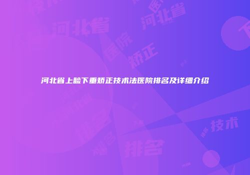 河北省上睑下垂矫正技术法医院排名及详细介绍