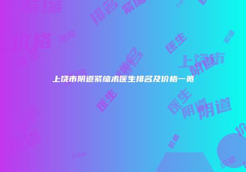 上饶市阴道紧缩术医生排名及价格一览