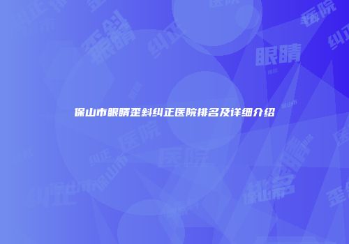 保山市眼睛歪斜纠正医院排名及详细介绍
