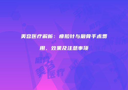 美容医疗解析：瘦脸针与磨骨手术费用、效果及注意事项