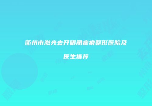 衢州市激光去开眼角疤痕整形医院及医生推荐