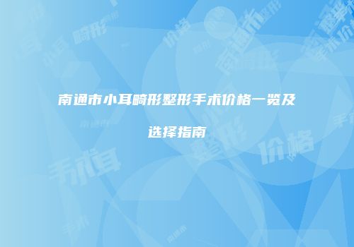 南通市小耳畸形整形手术价格一览及选择指南