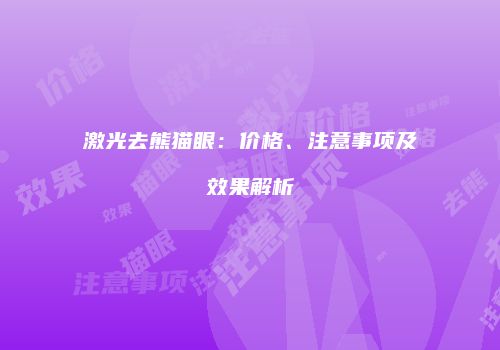 激光去熊猫眼：价格、注意事项及效果解析