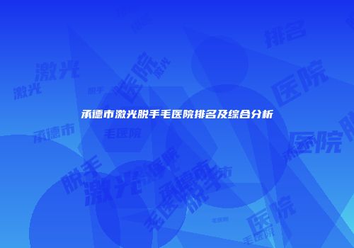 承德市激光脱手毛医院排名及综合分析