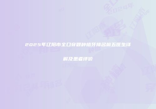 2025年辽阳市全口穿颧种植牙排名前五医生详解及患者评价