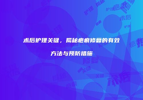 术后护理关键，揭秘疤痕修复的有效方法与预防措施