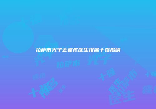 拉萨市光子去痤疮医生排名十强揭晓