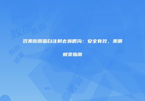 双美胶原蛋白注射去鼻唇沟：安全有效，美丽蜕变指南