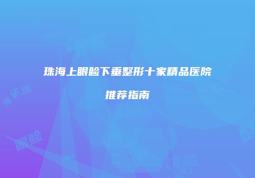 珠海上眼睑下垂整形十家精品医院推荐指南